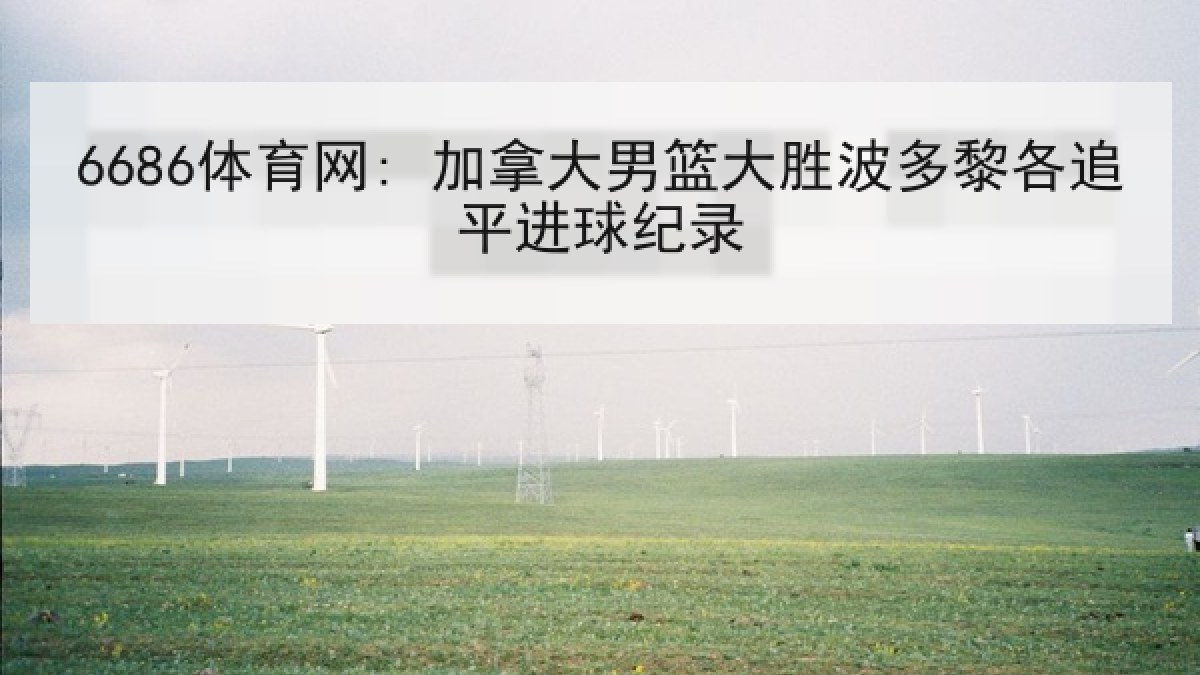 6686体育网: 加拿大男篮大胜波多黎各追平进球纪录