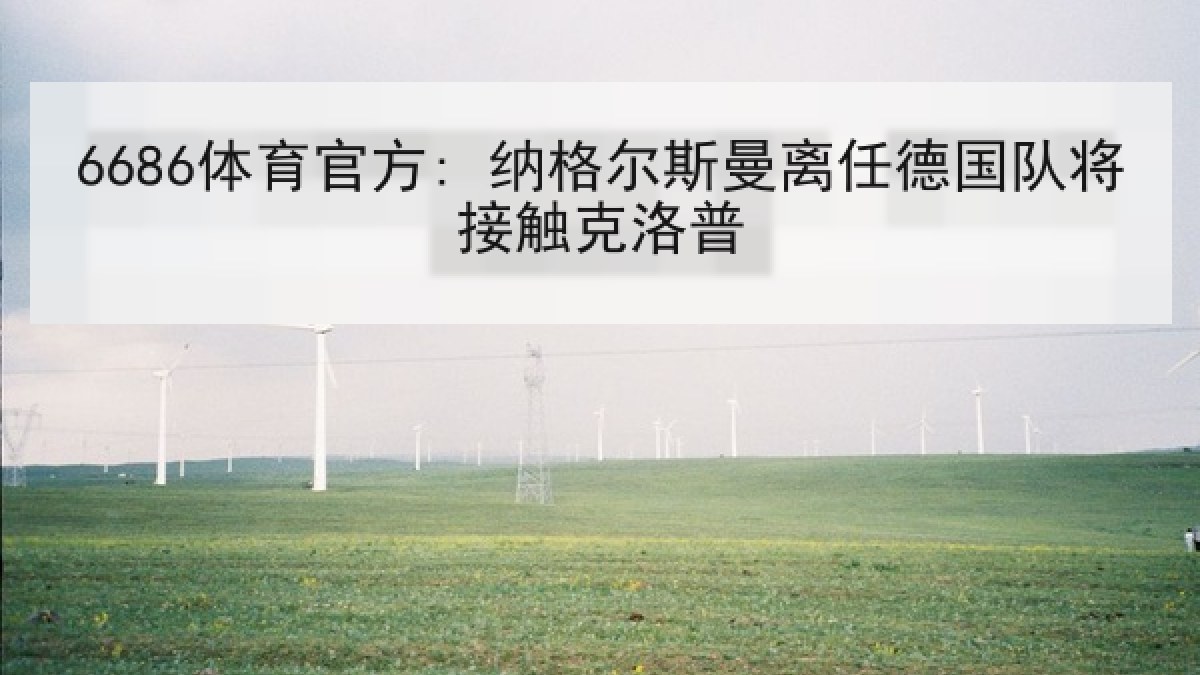 6686体育官方: 纳格尔斯曼离任德国队将接触克洛普 6686体育官方: 纳格尔斯曼离任德国队将接触克洛普