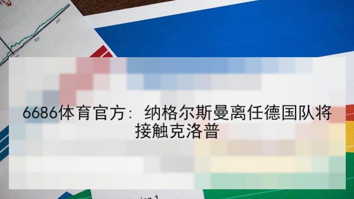 6686体育官方: 纳格尔斯曼离任德国队将接触克洛普