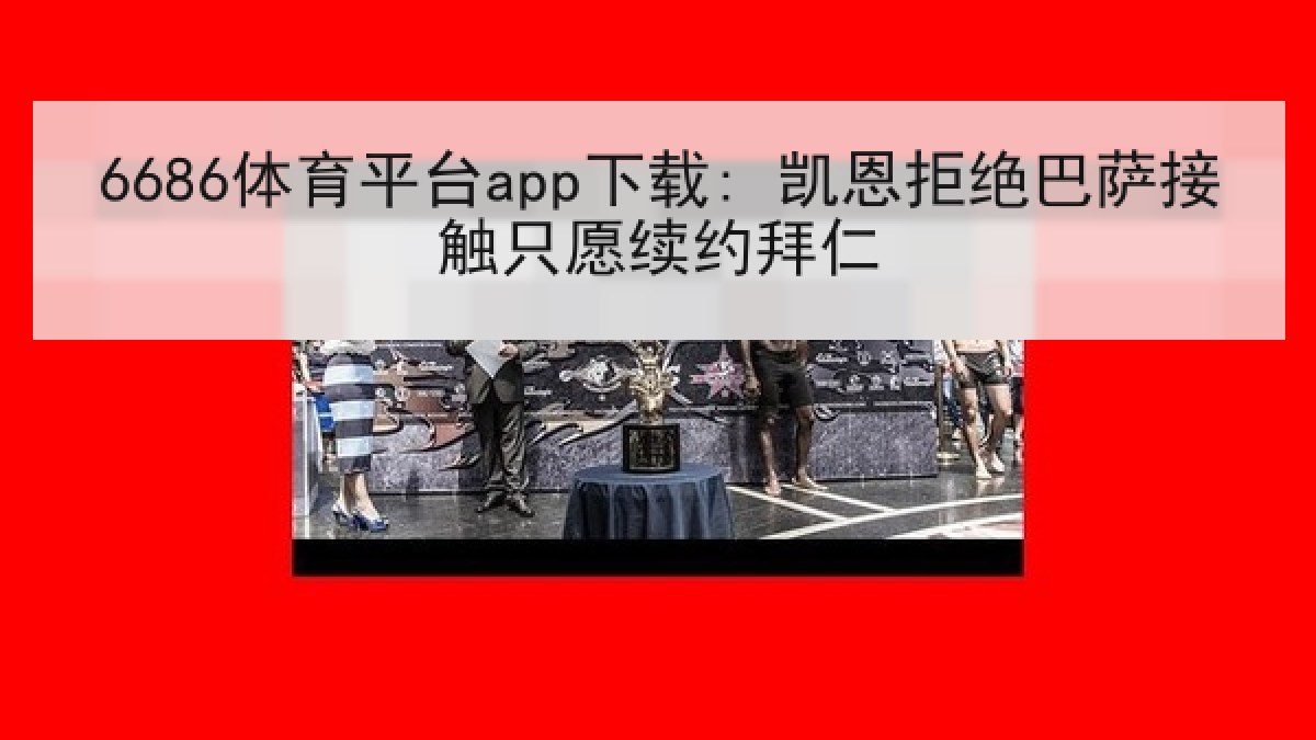 6686体育平台app下载: 凯恩拒绝巴萨接触只愿续约拜仁