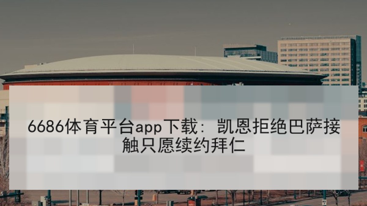 6686体育平台app下载: 凯恩拒绝巴萨接触只愿续约拜仁