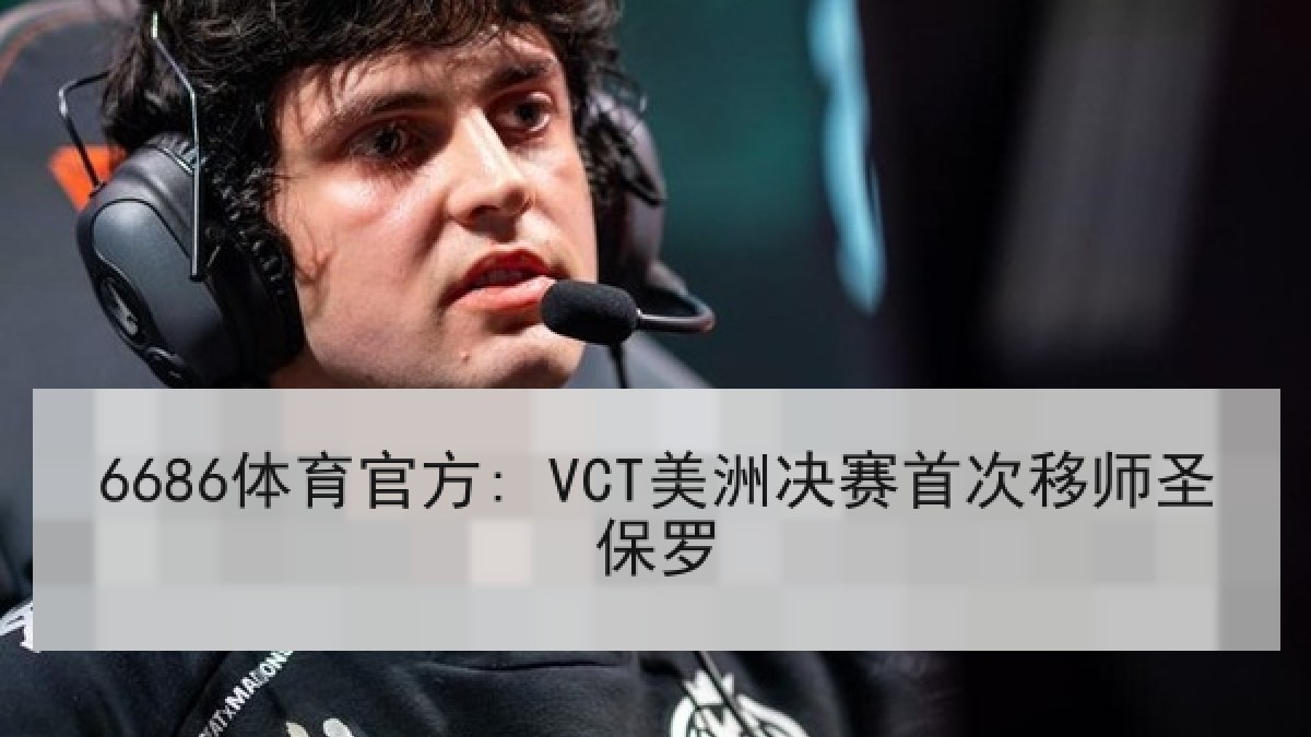 6686体育官方: VCT美洲决赛首次移师圣保罗