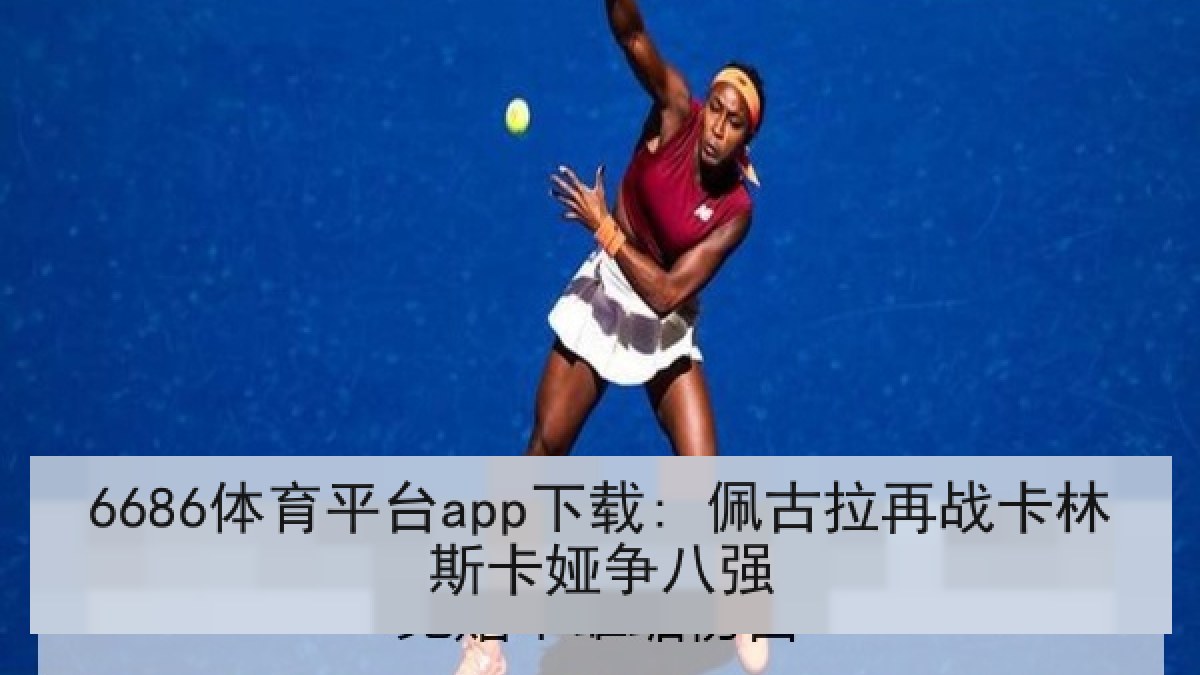 6686体育平台app下载: 佩古拉再战卡林斯卡娅争八强