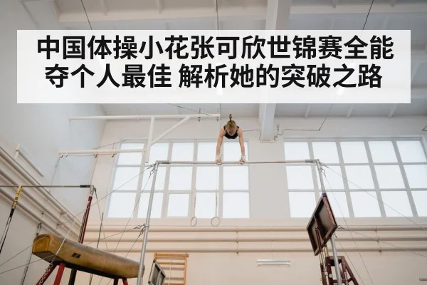 中国体操小花张可欣世锦赛全能夺个人最佳 解析她的突破之路