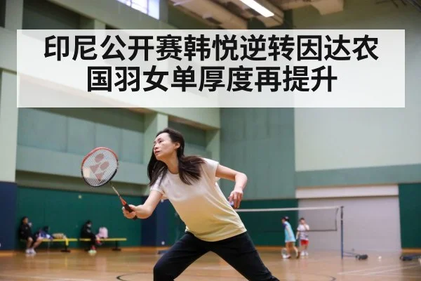 印尼公开赛韩悦逆转因达农国羽女单厚度再提升