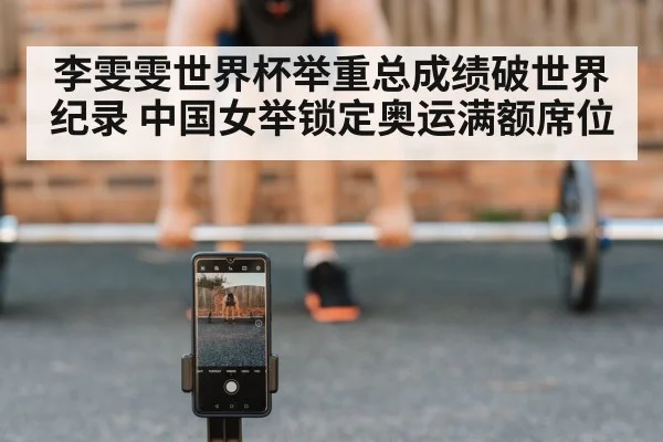 李雯雯世界杯举重总成绩破世界纪录 中国女举锁定奥运满额席位