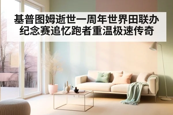 基普图姆逝世一周年世界田联办纪念赛追忆跑者重温极速传奇