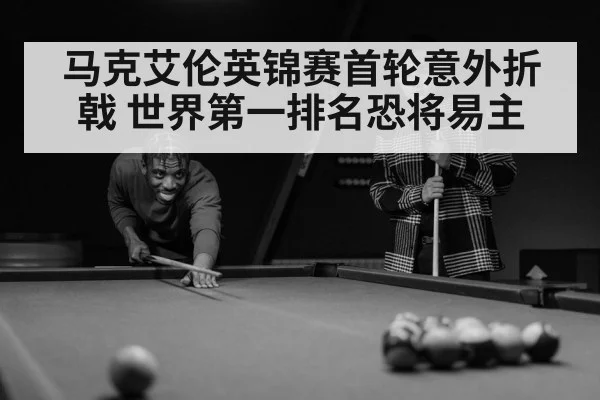 马克艾伦英锦赛首轮意外折戟 世界第一排名恐将易主
