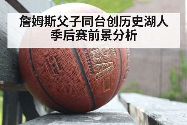 詹姆斯父子同台创历史湖人季后赛前景分析