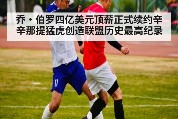 乔·伯罗四亿美元顶薪正式续约辛辛那提猛虎创造联盟历史最高纪录